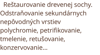 Reštaurovanie drevenej sochy. Odstraňo-vanie sekundárnych nepôvodných vrstiev polychromie, petrifikovanie, tmelenie, retušovanie, konzervovanie 