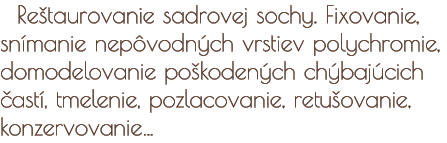 Reštaurovanie sadrovej sochy. Fixovanie, snímanie nepôvodných vrstiev polychromie, domodelovanie poškodených chýbajúcich častí, tmelenie, pozlacovanie, retušovanie, konzervovanie
