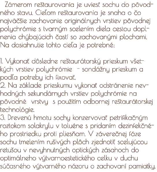 Zámerom reštaurovania je uviesť sochu do pôvodného stavu. Cieľom reštaurovania je snaha o čo  najväčšie zachovanie originálnych vrstiev pôvodnej polychrómie s tvarným scelením diela cestou doplnenia chýbajúcich častí so zachovanými plochami. Na dosiahnuti